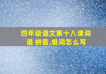 四年级语文第十八课词语 拼音,组词怎么写